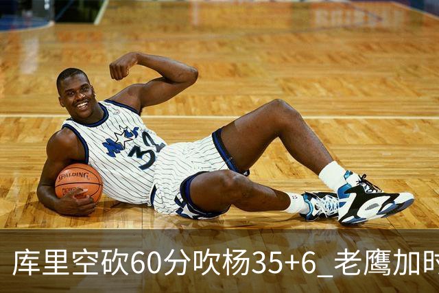库里空砍60分吹杨35+6 老鹰加时险胜勇士4连胜