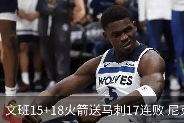 文班15+18火箭送马刺17连败 尼克斯力克猛龙