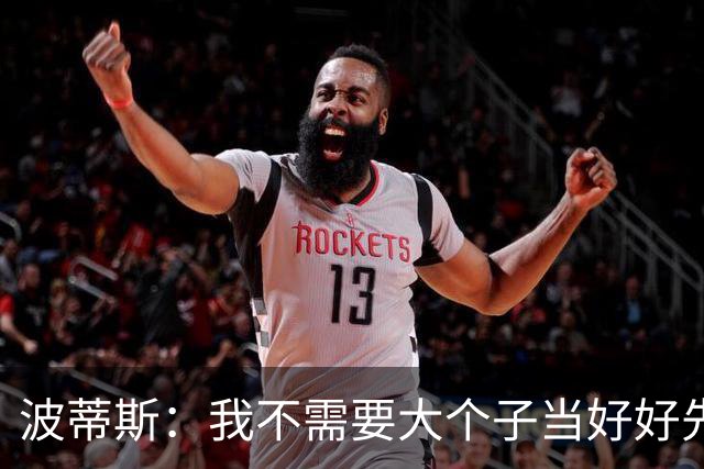 波蒂斯：我不需要大个子当好好先生 我要他威慑对手&文班做得不错